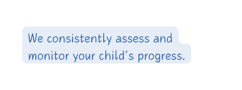 We consistently assess and monitor your child s progress