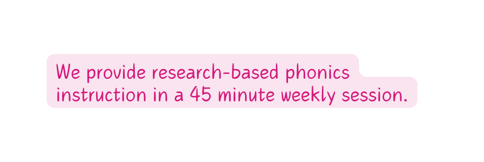 We provide research based phonics instruction in a 45 minute weekly session